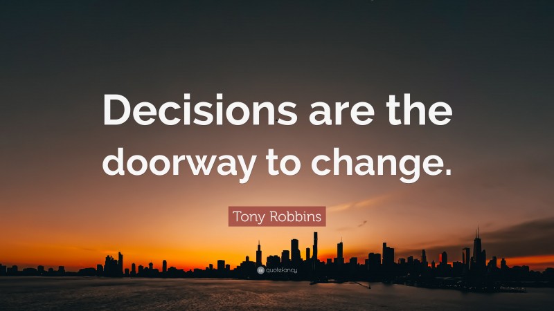 Tony Robbins Quote: “Decisions are the doorway to change.”