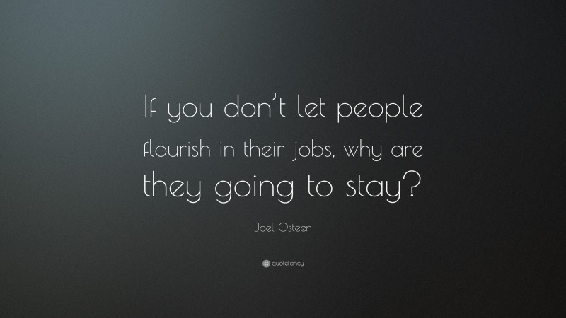 Joel Osteen Quote: “If you don’t let people flourish in their jobs, why are they going to stay?”