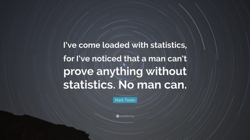 Mark Twain Quote: “I’ve come loaded with statistics, for I’ve noticed that a man can’t prove anything without statistics. No man can.”