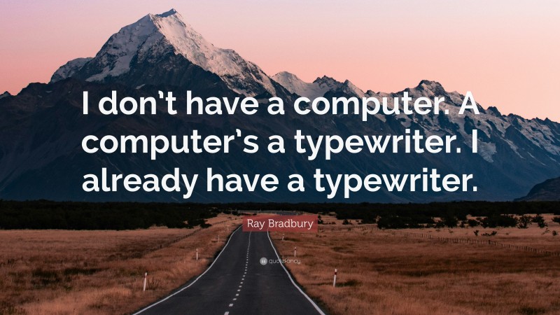Ray Bradbury Quote: “I don’t have a computer. A computer’s a typewriter. I already have a typewriter.”