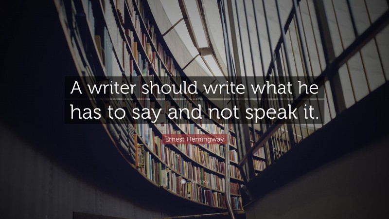 Ernest Hemingway Quote: “A writer should write what he has to say and not speak it.”