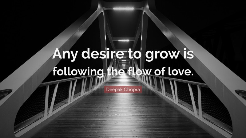 Deepak Chopra Quote: “Any desire to grow is following the flow of love.”