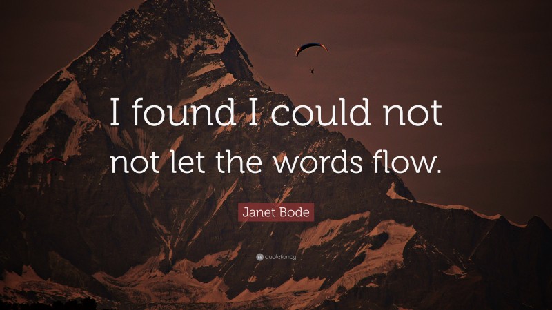 Janet Bode Quote: “I found I could not not let the words flow.”
