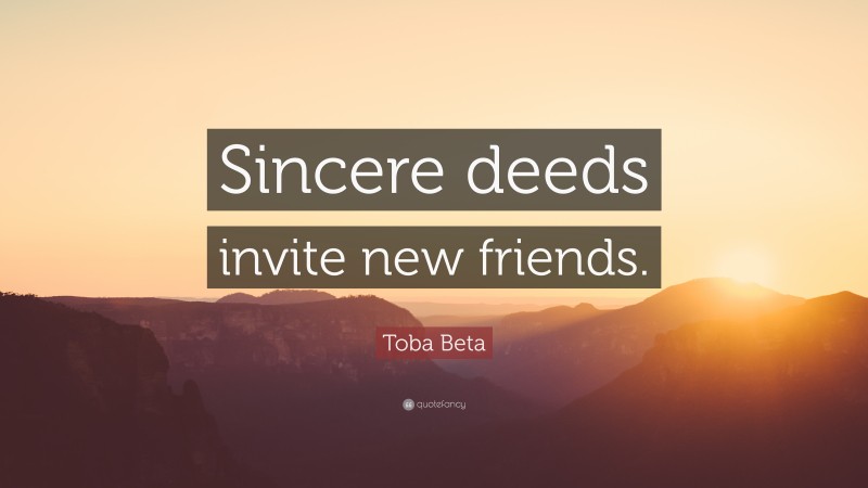Toba Beta Quote: “Sincere deeds invite new friends.”