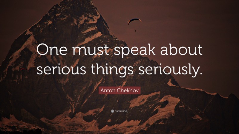 Anton Chekhov Quote: “One must speak about serious things seriously.”