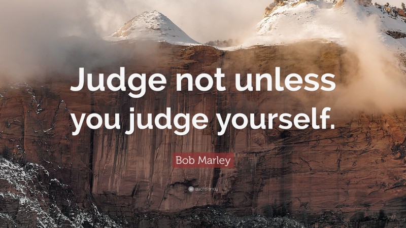 Bob Marley Quote: “Judge not unless you judge yourself.”