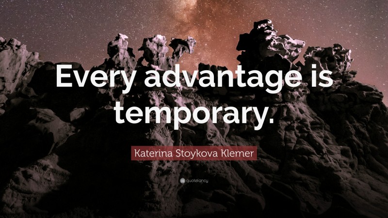 Katerina Stoykova Klemer Quote: “Every advantage is temporary.”