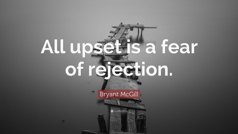 Bryant McGill Quote: “All upset is a fear of rejection.”