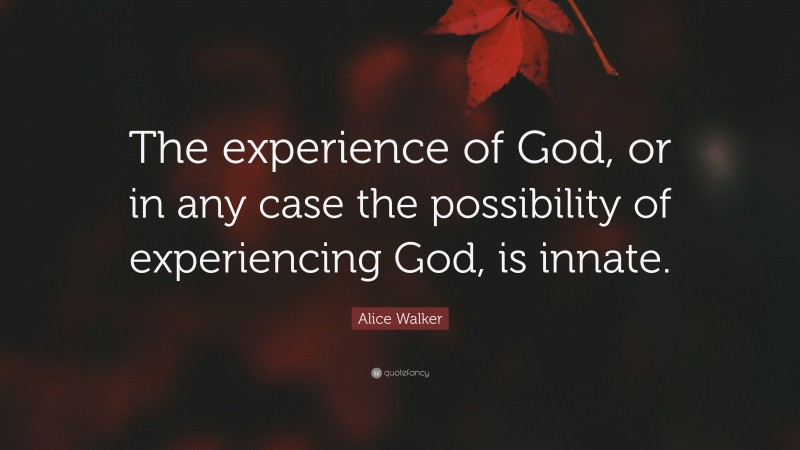 Alice Walker Quote: “The experience of God, or in any case the possibility of experiencing God, is innate.”