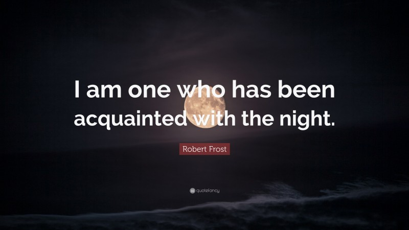 Robert Frost Quote: “I am one who has been acquainted with the night.”