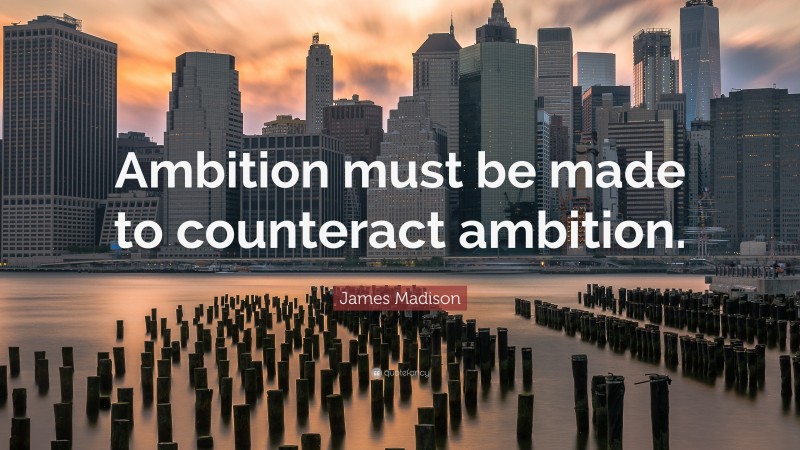 James Madison Quote: “Ambition must be made to counteract ambition.”