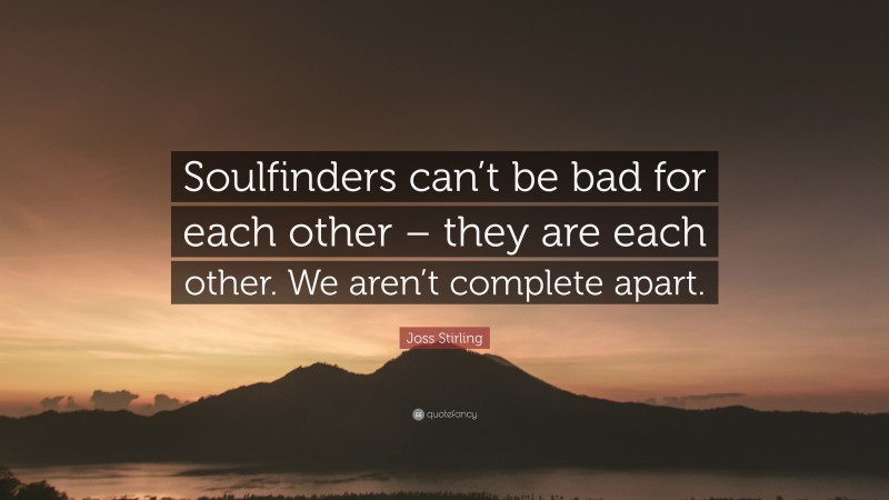 Joss Stirling Quote: “Soulfinders can’t be bad for each other – they are each other. We aren’t complete apart.”