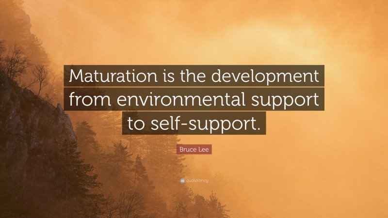Bruce Lee Quote: “Maturation is the development from environmental support to self-support.”