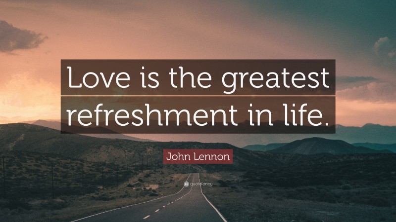 John Lennon Quote: “Love is the greatest refreshment in life.”