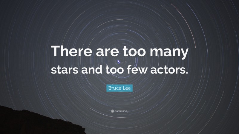 Bruce Lee Quote: “There are too many stars and too few actors.”