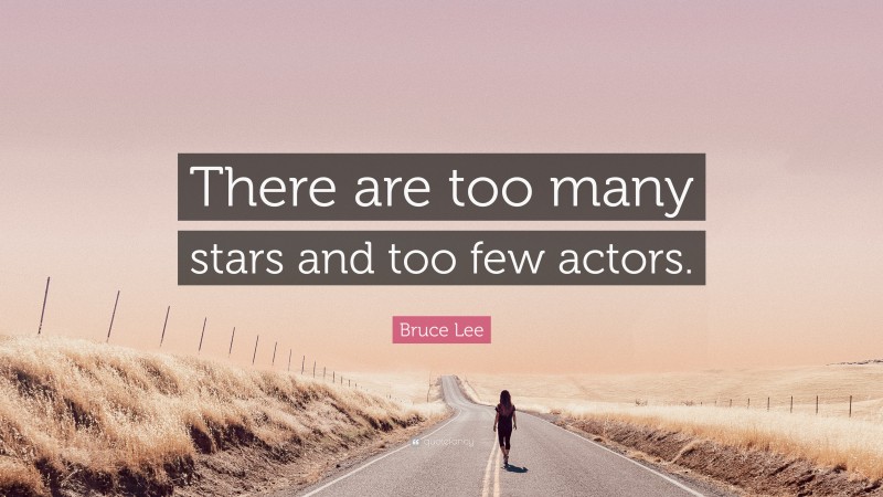 Bruce Lee Quote: “There are too many stars and too few actors.”