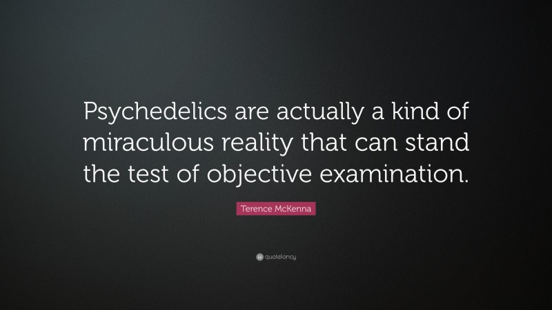 Terence McKenna Quote: “Psychedelics are actually a kind of miraculous reality that can stand the test of objective examination.”