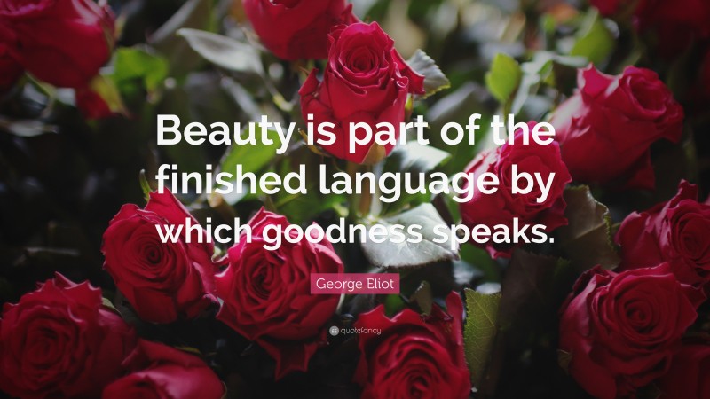 George Eliot Quote: “Beauty is part of the finished language by which goodness speaks.”