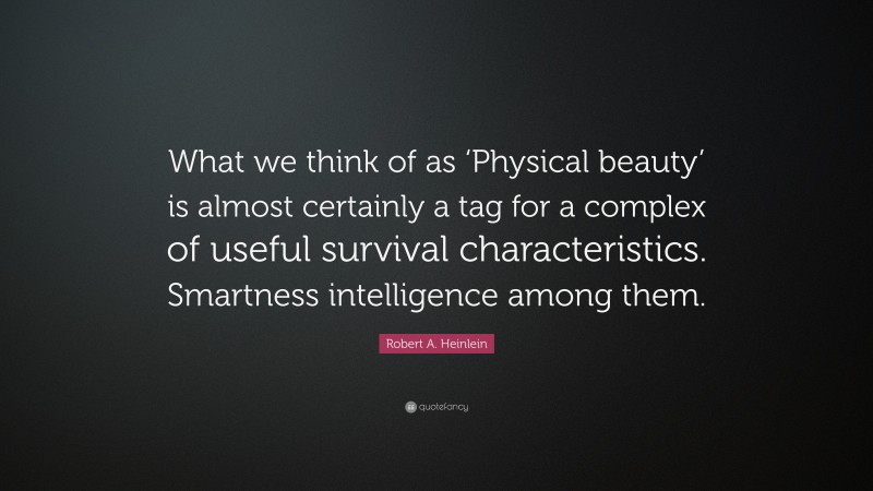 Robert A. Heinlein Quote: “What we think of as ‘Physical beauty’ is almost certainly a tag for a complex of useful survival characteristics. Smartness intelligence among them.”