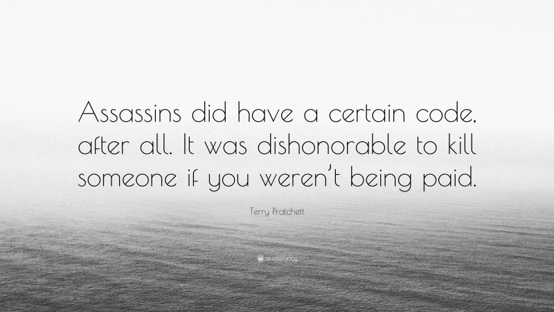 Terry Pratchett Quote: “Assassins did have a certain code, after all. It was dishonorable to kill someone if you weren’t being paid.”