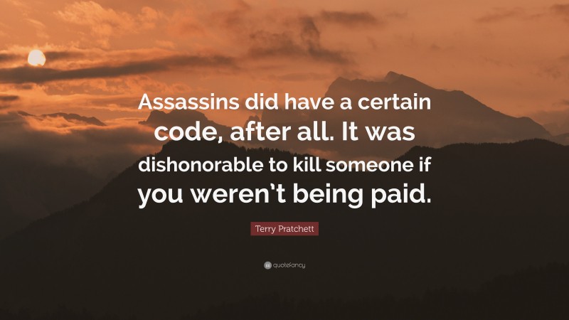 Terry Pratchett Quote: “Assassins did have a certain code, after all. It was dishonorable to kill someone if you weren’t being paid.”