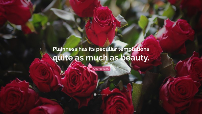 George Eliot Quote: “Plainness has its peculiar temptations quite as much as beauty.”