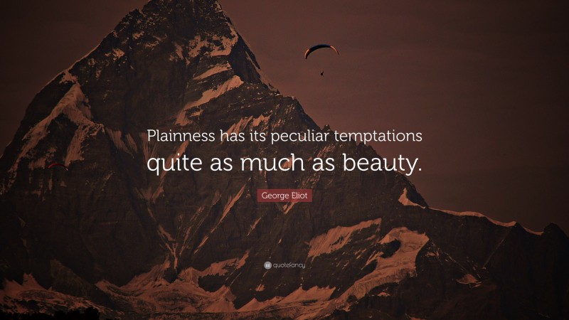George Eliot Quote: “Plainness has its peculiar temptations quite as much as beauty.”