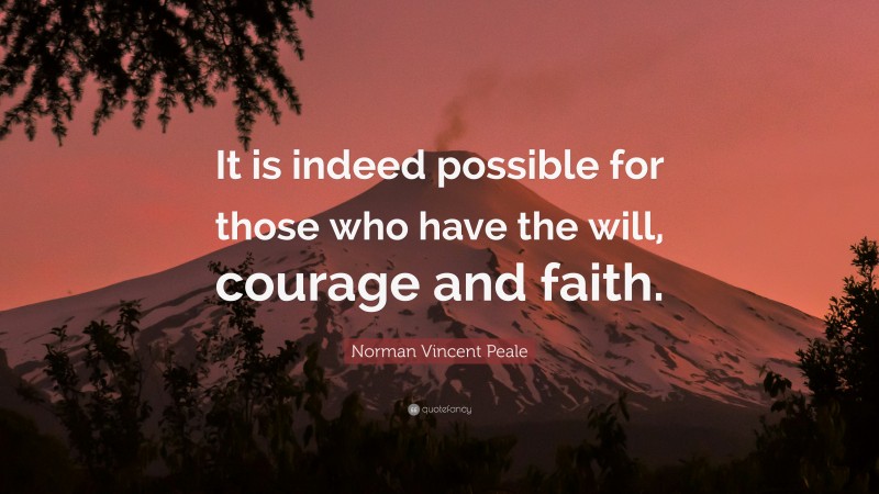 Norman Vincent Peale Quote: “It is indeed possible for those who have the will, courage and faith.”