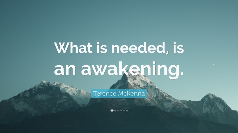 Terence McKenna Quote: “What is needed, is an awakening.”