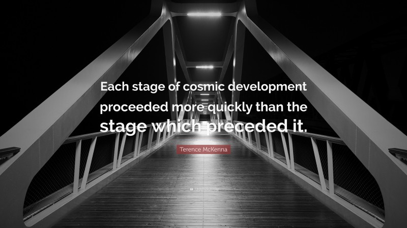 Terence McKenna Quote: “Each stage of cosmic development proceeded more quickly than the stage which preceded it.”