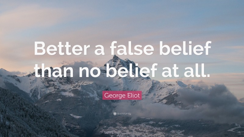 George Eliot Quote: “Better a false belief than no belief at all.”