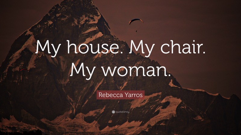 Rebecca Yarros Quote: “My house. My chair. My woman.”