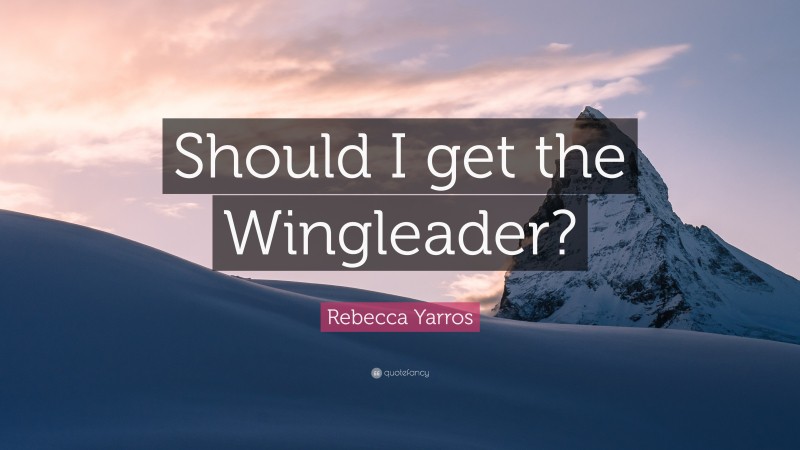 Rebecca Yarros Quote: “Should I get the Wingleader?”