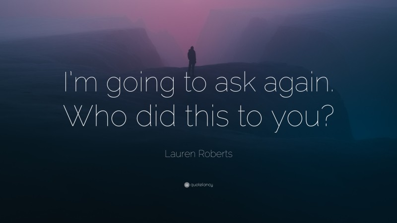 Lauren Roberts Quote: “I’m going to ask again. Who did this to you?”