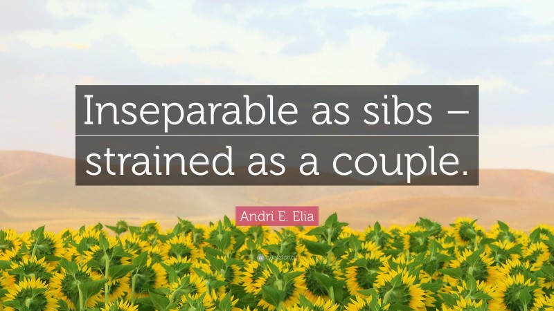 Andri E. Elia Quote: “Inseparable as sibs – strained as a couple.”