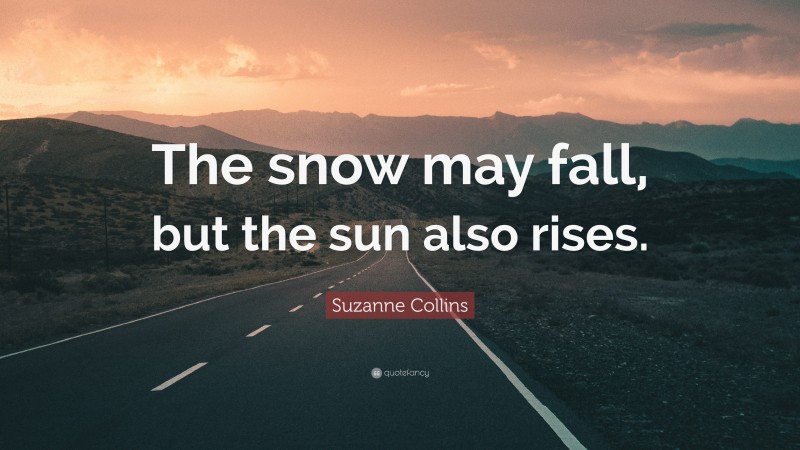 Suzanne Collins Quote: “The snow may fall, but the sun also rises.”