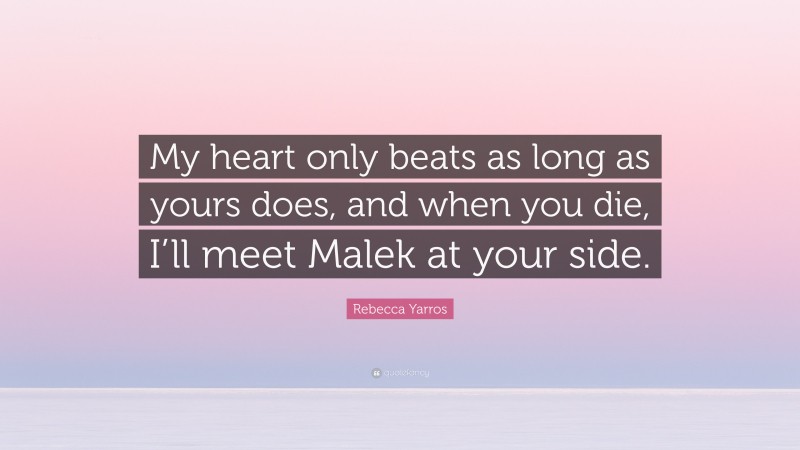 Rebecca Yarros Quote: “My heart only beats as long as yours does, and when you die, I’ll meet Malek at your side.”