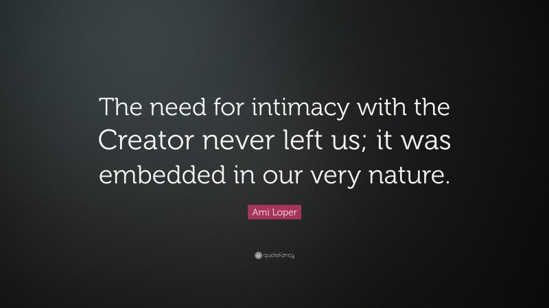 Ami Loper Quote: “The need for intimacy with the Creator never left us; it was embedded in our very nature.”