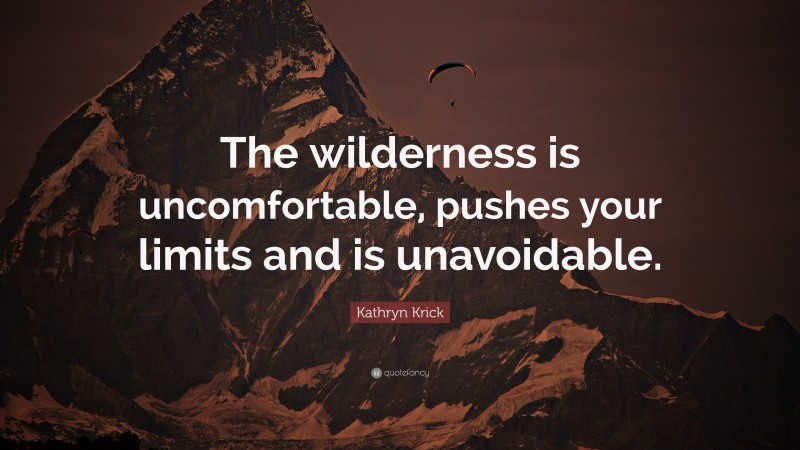 Kathryn Krick Quote: “The wilderness is uncomfortable, pushes your limits and is unavoidable.”