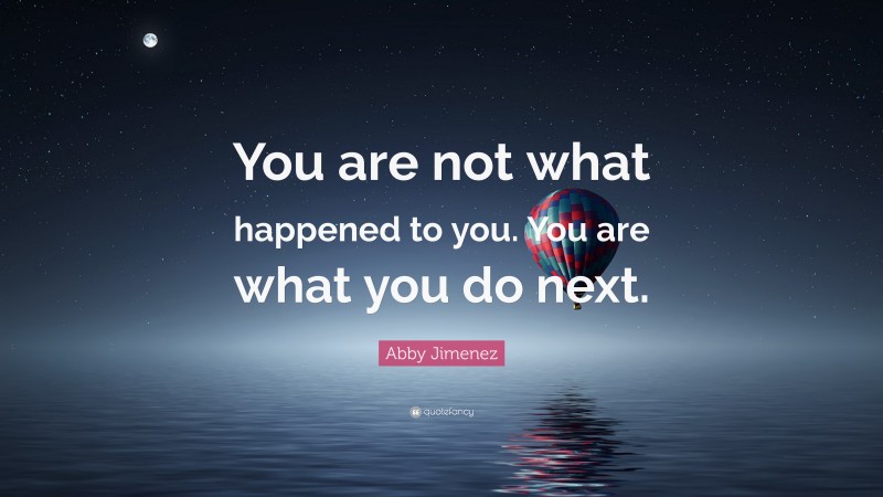 Abby Jimenez Quote: “You are not what happened to you. You are what you do next.”