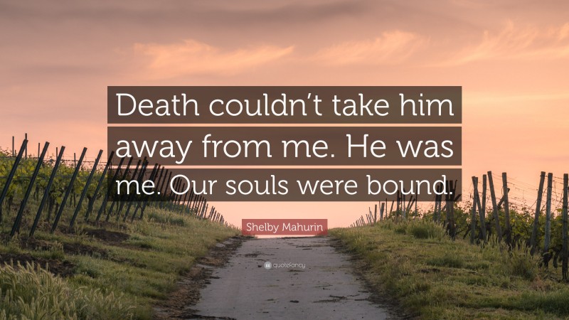 Shelby Mahurin Quote: “Death couldn’t take him away from me. He was me. Our souls were bound.”