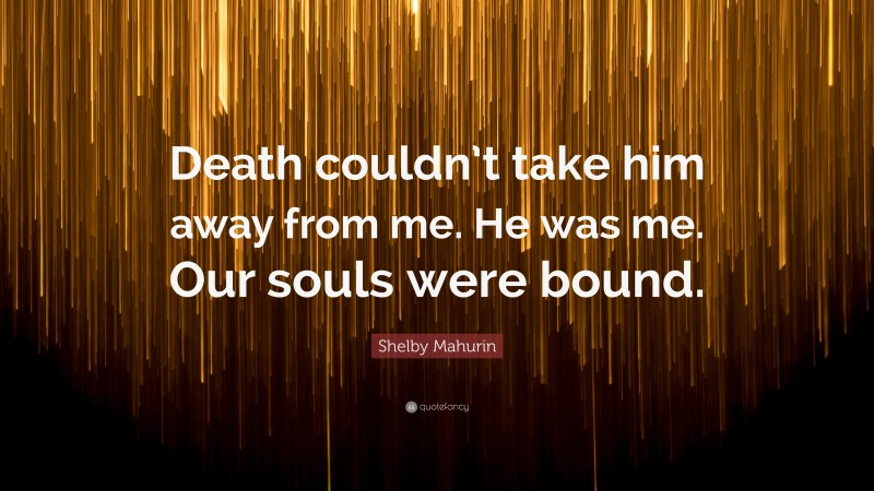 Shelby Mahurin Quote: “Death couldn’t take him away from me. He was me. Our souls were bound.”