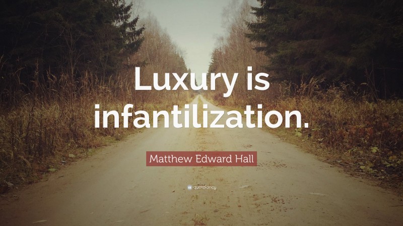 Matthew Edward Hall Quote: “Luxury is infantilization.”