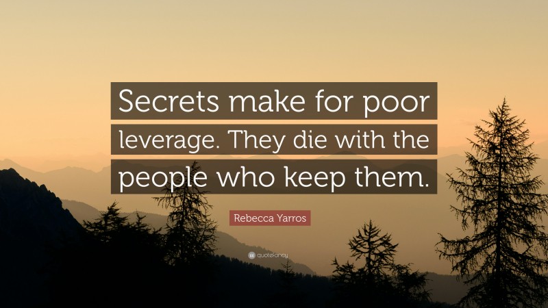 Rebecca Yarros Quote: “Secrets make for poor leverage. They die with the people who keep them.”