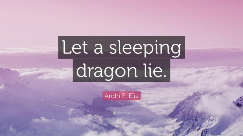 Andri E. Elia Quote: “Let a sleeping dragon lie.”