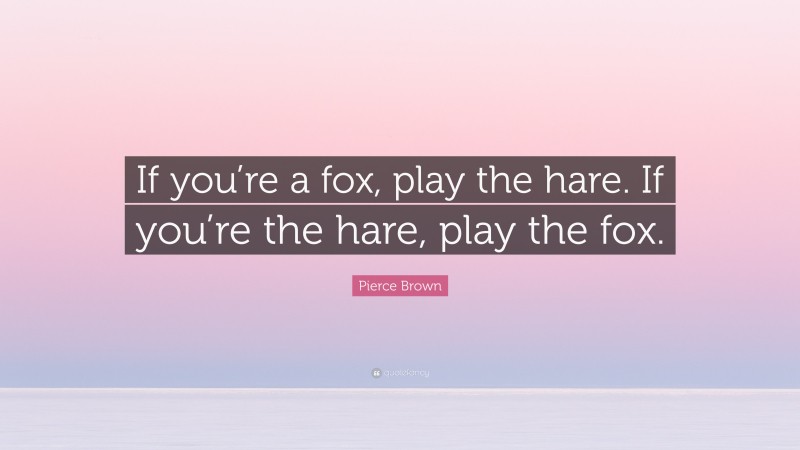 Pierce Brown Quote: “If you’re a fox, play the hare. If you’re the hare, play the fox.”