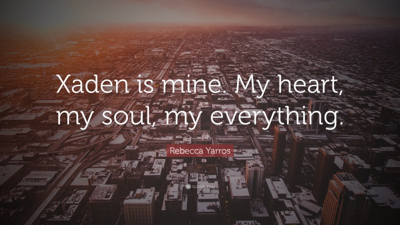 Rebecca Yarros Quote: “Xaden is mine. My heart, my soul, my everything.”