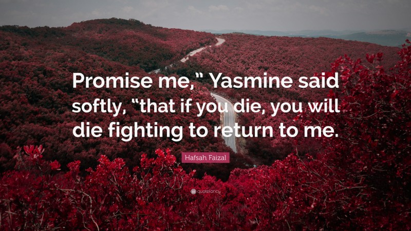 Hafsah Faizal Quote: “Promise me,” Yasmine said softly, “that if you die, you will die fighting to return to me.”
