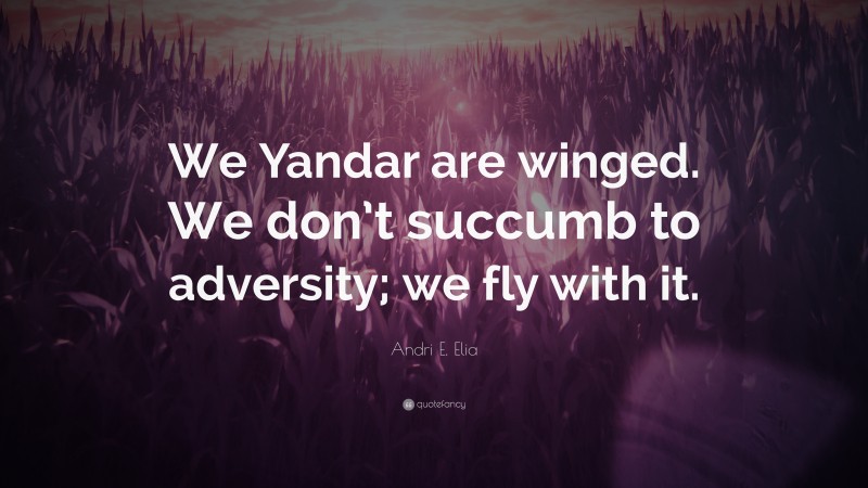 Andri E. Elia Quote: “We Yandar are winged. We don’t succumb to adversity; we fly with it.”