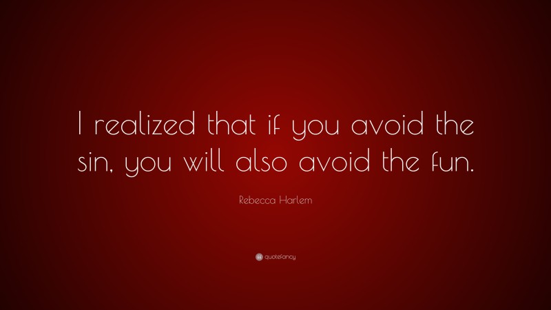 Rebecca Harlem Quote: “I realized that if you avoid the sin, you will also avoid the fun.”